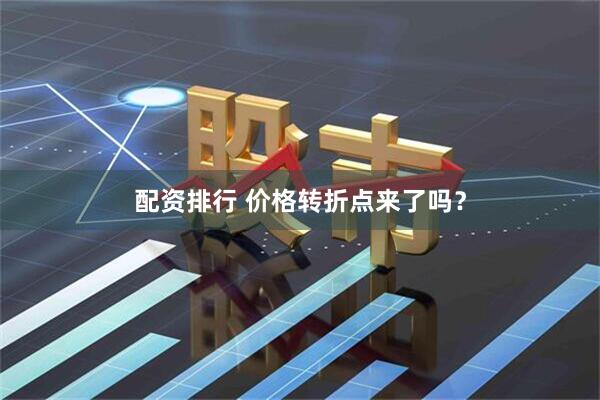 配资排行 价格转折点来了吗？