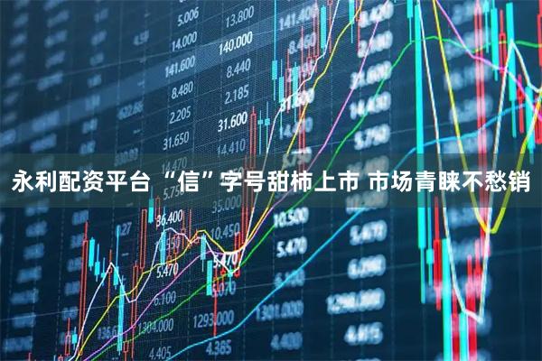 永利配资平台 “信”字号甜柿上市 市场青睐不愁销