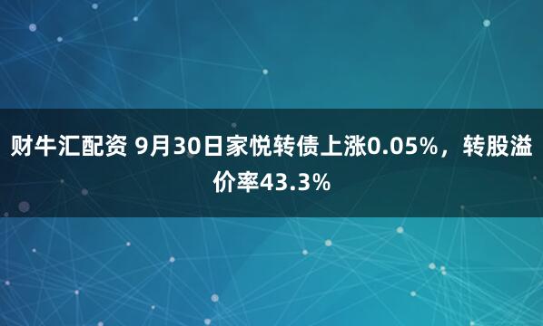 财牛汇配资 9月30日家悦转债上涨0.05%，转股溢价率43.3%