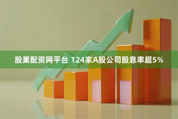 股巢配资网平台 124家A股公司股息率超5%