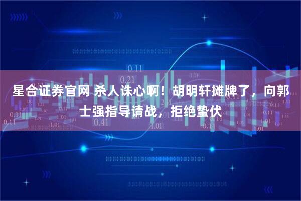 星合证券官网 杀人诛心啊！胡明轩摊牌了，向郭士强指导请战，拒绝蛰伏