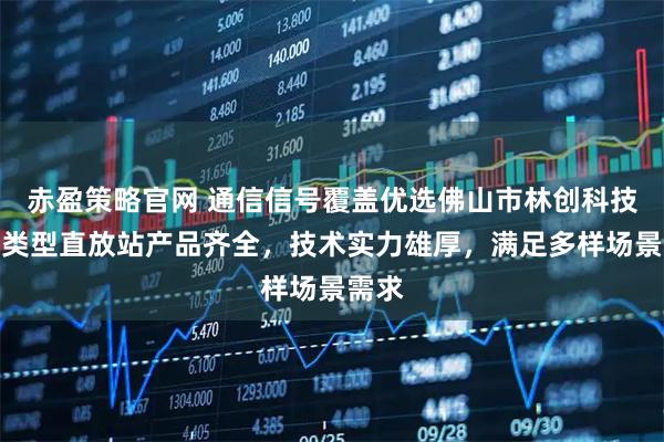 赤盈策略官网 通信信号覆盖优选佛山市林创科技，多类型直放站产品齐全，技术实力雄厚，满足多样场景需求