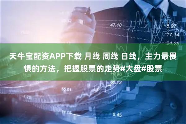 天牛宝配资APP下载 月线 周线 日线，主力最畏惧的方法，把握股票的走势#大盘#股票