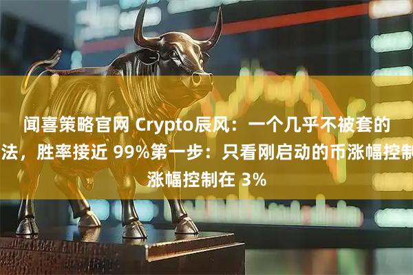 闻喜策略官网 Crypto辰风：一个几乎不被套的盘感方法，胜率接近 99%第一步：只看刚启动的币涨幅控制在 3%