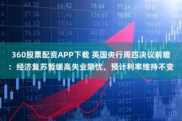 360股票配资APP下载 英国央行周四决议前瞻：经济复苏暂缓高失业隐忧，预计利率维持不变