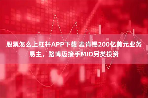 股票怎么上杠杆APP下载 麦肯锡200亿美元业务易主，路博迈接手MIO另类投资